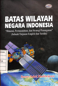 Batas Wilayah Negara Indonesia : Dimensi Permasalahan, dan Strategi Penanganan ( Sebuah Tinjauan Empiris dan Yuridis)