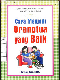 Buku Panduan Praktis Bagi Orangtua dan Guru : Cara Menjadi Orangtua yang Baik