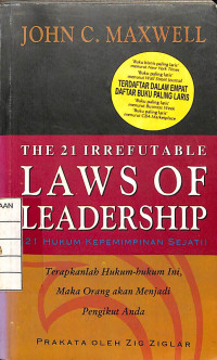The 21 Irrefutable Laws Of Leadership (21 Hukum Kepemimpinan Sejati) : Terapkanlah Hukum-hukum ini, Maka Orang akan Menjadi Pengikut Anda